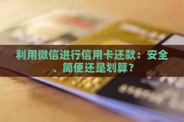 利用微信进行信用卡还款：安全、简便还是划算？