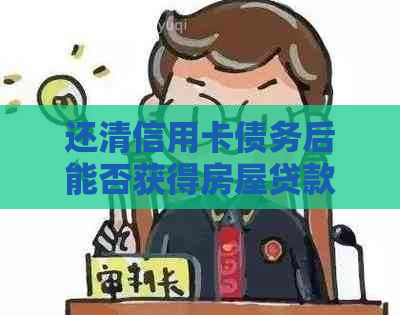 还清信用卡债务后能否获得房屋贷款批准？