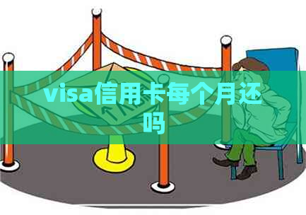 visa信用卡每个月还吗