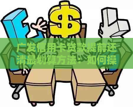 广发信用卡贷款提前还清最划算方法：如何操作？