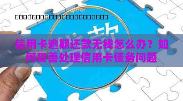 信用卡逾期还款无钱怎么办？如何妥善处理信用卡债务问题