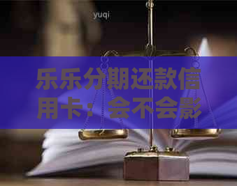 乐乐分期还款信用卡：会不会影响记录？