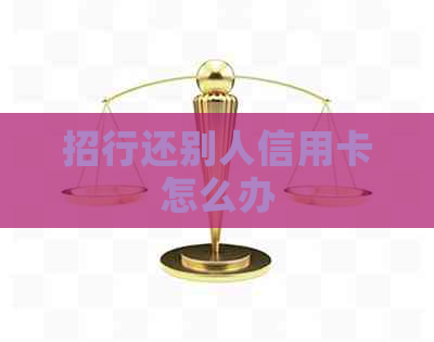 招行还别人信用卡怎么办