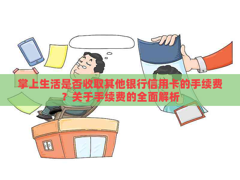 掌上生活是否收取其他银行信用卡的手续费？关于手续费的全面解析