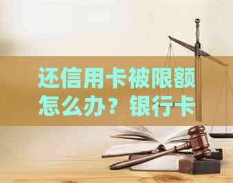 还信用卡被限额怎么办？银行卡限额解除方法，了解信用卡限额情况。