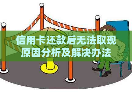 信用卡还款后无法取现原因分析及解决办法