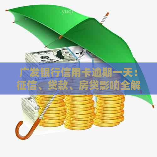 广发银行信用卡逾期一天：、贷款、房贷影响全解析！