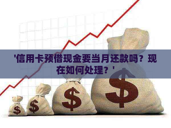 '信用卡预借现金要当月还款吗？现在如何处理？'