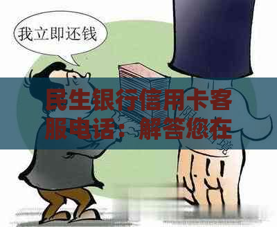 民生银行信用卡客服电话：解答您在使用过程中可能遇到的各种问题和疑虑