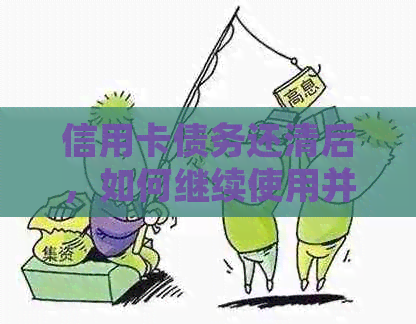 信用卡债务还清后，如何继续使用并管理信用卡额度？