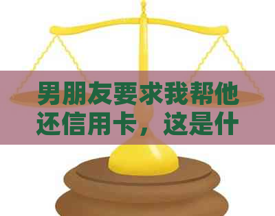 男朋友要求我帮他还信用卡，这是什么意思？