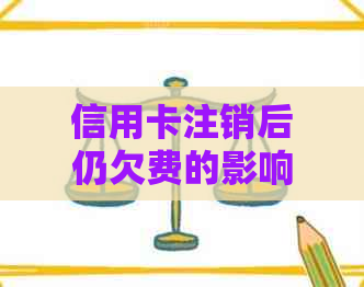 信用卡注销后仍欠费的影响及相关解决办法