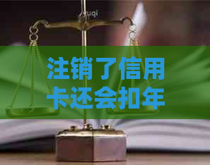 注销了信用卡还会扣年费吗：关于账户注销后可能产生的费用和信用影响解答