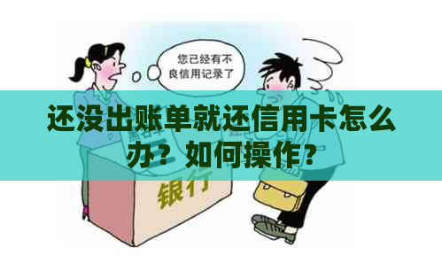 还没出账单就还信用卡怎么办？如何操作？