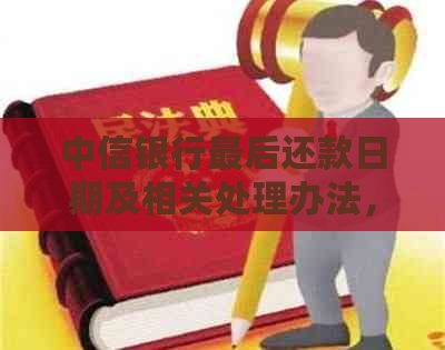 中信银行最后还款日期及相关处理办法，如何避免逾期还款？