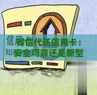 得信代还信用卡：安全可靠还是新型欺诈？到底该如何选择还款方式？