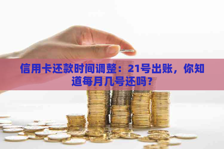 信用卡还款时间调整：21号出账，你知道每月几号还吗？