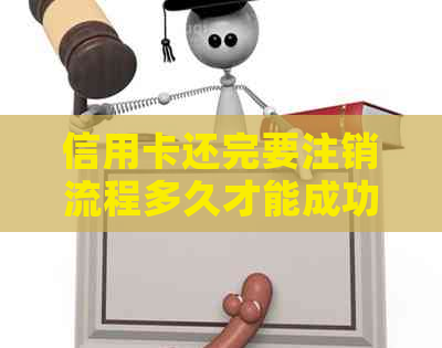 信用卡还完要注销流程多久才能成功注销？