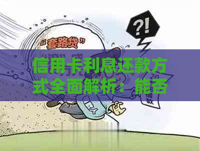 信用卡利息还款方式全面解析：能否只还部分利息？