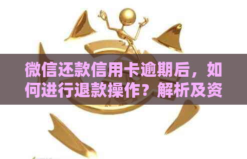 微信还款信用卡逾期后，如何进行退款操作？解析及资讯汇总