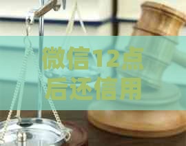 微信12点后还信用卡多久到账：具体到账时间与处理速度相关