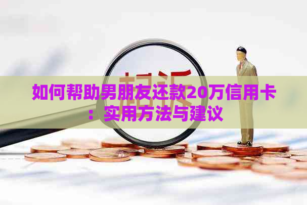 如何帮助男朋友还款20万信用卡：实用方法与建议