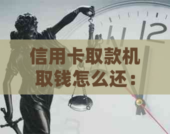 信用卡取款机取钱怎么还：详细操作步骤与注意事项