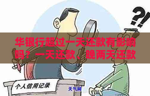 华银行超过一天还款有影响吗？一天还款、晚两天还款怎么办？