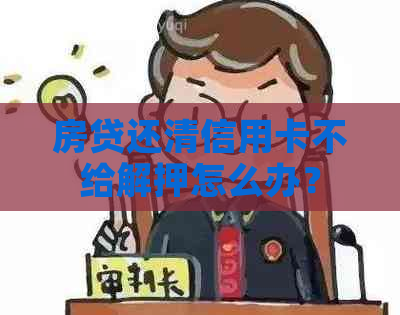 房贷还清信用卡不给解押怎么办？