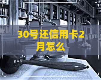 30号还信用卡2月怎么