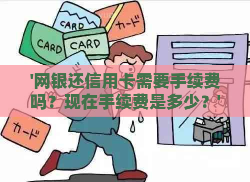 '网银还信用卡需要手续费吗？现在手续费是多少？'