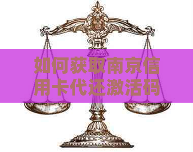 如何获取南京信用卡代还激活码？请提供一个全面的解决方法和相关提示。