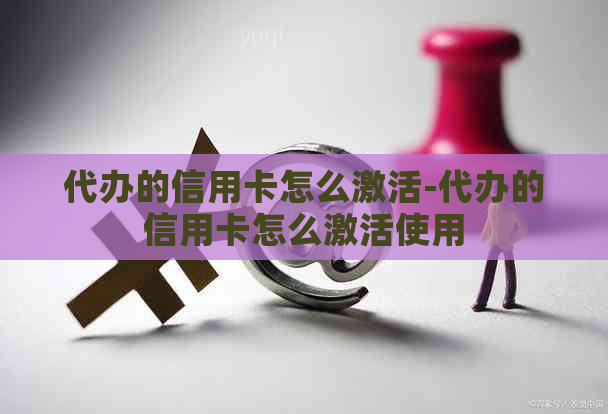 代办的信用卡怎么激活-代办的信用卡怎么激活使用