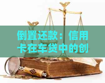 倒置还款：信用卡在车贷中的创新应用