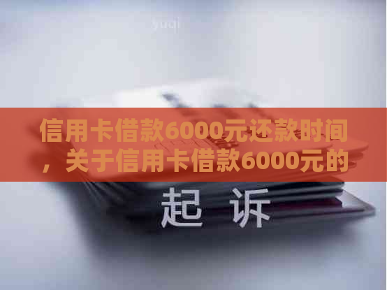 信用卡借款6000元还款时间，关于信用卡借款6000元的还款问题。