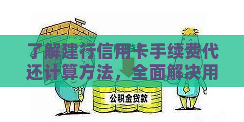 了解建行信用卡手续费代还计算方法，全面解决用户疑问