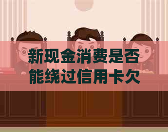 新现金消费是否能绕过信用卡欠款法律诉讼？法院能否查到记录？