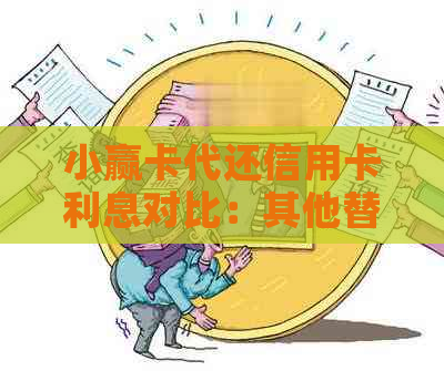 小赢卡代还信用卡利息对比：其他替代方案和费用分析