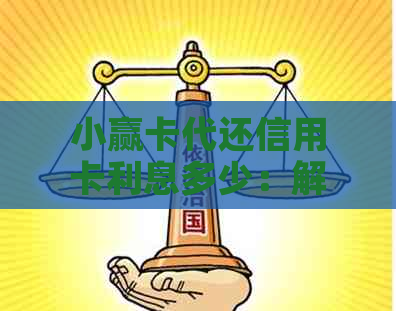 小赢卡代还信用卡利息多少：解答疑问，揭示实际费用情况