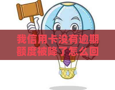 我信用卡没有逾期额度被降了怎么回事，怎么恢复？