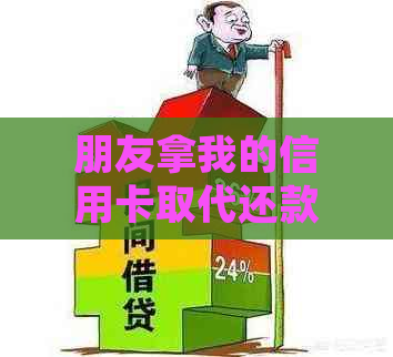 朋友拿我的信用卡取代还款违法吗怎么处理