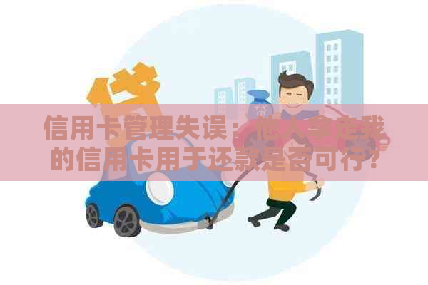 信用卡管理失误：他人拿走我的信用卡用于还款是否可行？