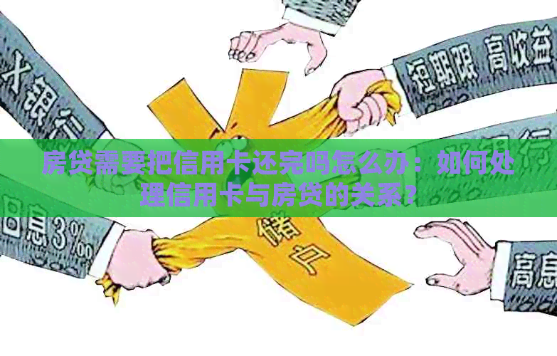 房贷需要把信用卡还完吗怎么办：如何处理信用卡与房贷的关系？