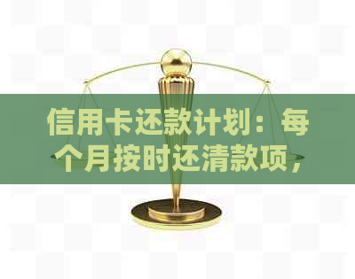 信用卡还款计划：每个月按时还清款项，享受无压力的信用生活