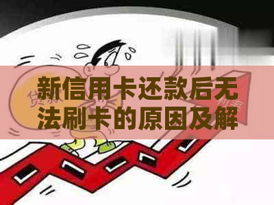 新信用卡还款后无法刷卡的原因及解决方法，让您的信用额度恢复畅通无阻！