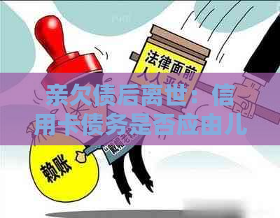 亲欠债后离世：信用卡债务是否应由儿子承担？