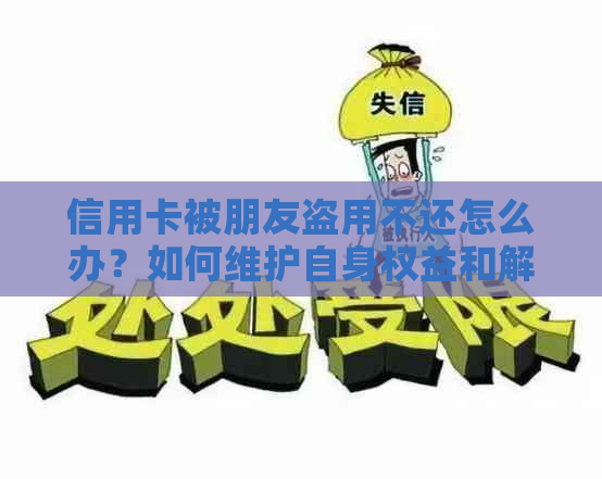 信用卡被朋友盗用不还怎么办？如何维护自身权益和解决信用卡问题