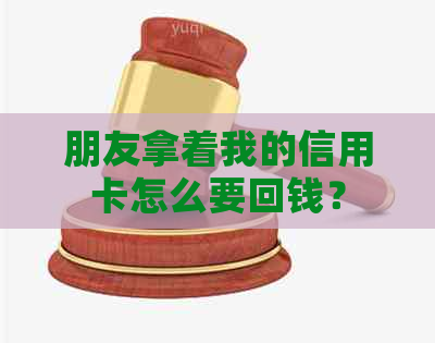 朋友拿着我的信用卡怎么要回钱？