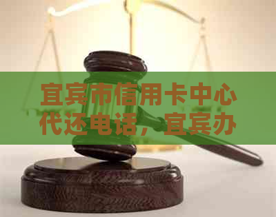 宜宾市信用卡中心代还电话，宜宾办信用卡业务员联系方式