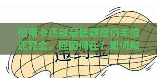 信用卡还款更低额度仍未偿还完全，原因何在？如何解决此问题？